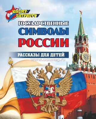 Юному патриоту. Государственные символы России. Рассказы для детей – купить  по цене: 116,10 руб. в интернет-магазине УчМаг