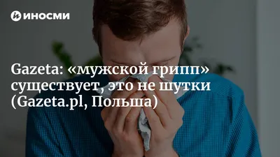 Gazeta (Польша): простуда мужского типа существует, это не шутки  (, Польша) | , ИноСМИ