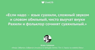 Если надо – язык суахили,... (Цитата из книги «Игорь Губерман. Собрание  сочинений в четырех томах. Том 1. Гарики на каждый день» Игоря Мироновича  Губермана)