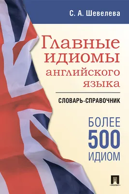 Иллюстрация 1 из 5 для Главные идиомы английского языка. Словарь-справочник  - Светлана Шевелева | Лабиринт - книги.