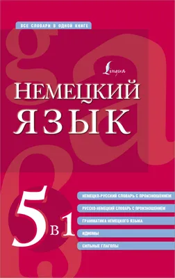 Немецкий язык. 5 в 1: немецко-русский и русско-немецкий словари с  произношением, грамматика немецкого языка, идиомы, сильные глаголы - купить  книгу с доставкой в интернет-магазине «Читай-город». ISBN: 978-5-17-152384-8