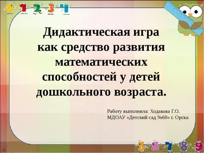 ПРЕЗЕНТАЦИЯ НА ТЕМУ: Дидактическая игра как средство развития математических  способностей у детей дошкольного возраста.