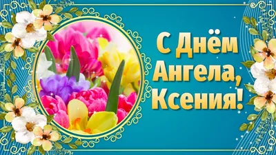 С Днем ангела Ксении и Оксаны: нежные поздравления в стихах и прозе - МЕТА