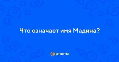 Ответы : Что означает имя Мадина?