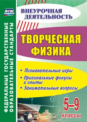 Творческая физика. 5-9 классы: познавательные игры, оригинальные фокусы и  опыты, занимательные вопросы - купить с доставкой по выгодным ценам в  интернет-магазине OZON (662071361)