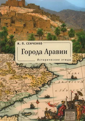 Книга "Города Аравии. Исторические этюды" Сенченко И П - купить книгу в  интернет-магазине «Москва» ISBN: 978-5-00165-598-5, 1142967