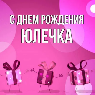 Открытка с именем Юлечка С днем рождения happy birthday. Открытки на каждый  день с именами и пожеланиями.