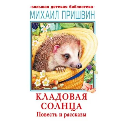 Кладовая солнца (сказка-быль и рассказы) (Михаил Пришвин) - купить книгу с  доставкой в интернет-магазине «Читай-город». ISBN: 978-5-08-006862-1