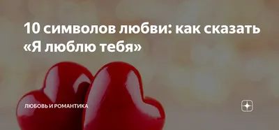 10 символов любви: как сказать «Я люблю тебя» | Любовь и романтика | Дзен