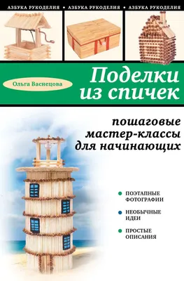 Поделки из спичек: просто и увлекательно, Зайцева Анна Анатольевна. Купить  книгу за 55 руб.