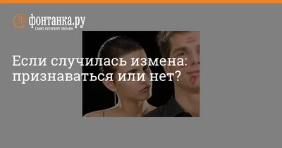 Если случилась измена: признаваться или нет? -  - Фонтанка.Ру