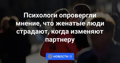 Психологи опровергли мнение, что женатые люди страдают, когда изменяют  партнеру - Новости 