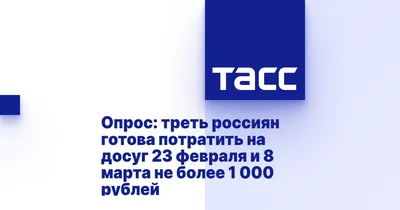 Опрос: треть россиян готова потратить на досуг 23 февраля и 8 марта не  более 1 000 рублей - ТАСС