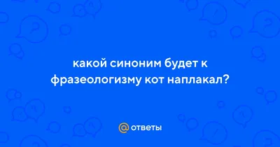 Ответы : какой синоним будет к фразеологизму кот наплакал?