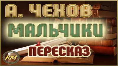 Анализ рассказа Чехова "Мальчики" | ПрозаКекс | Дзен