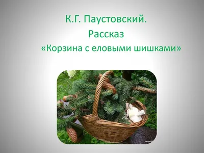 Презентация на тему: "«Каждый понимает счастье по- своему. У каждого оно  своё…» (К.Г.Паустовский) (К.Г.Паустовский) К.Г.Паустовский «Корзина с еловыми  шишками» Урок изучения.". Скачать бесплатно и без регистрации.