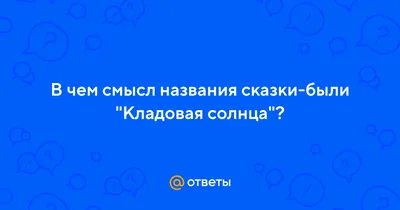 Ответы : В чем смысл названия сказки-были "Кладовая солнца"?