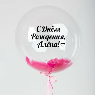 Именной Воздушный шар Bubble 60 см с надписью "С Днём Рождения, Алёна!" и  перьями - купить в интернет-магазине OZON с доставкой по России (846688607)