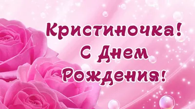 Поздравления и открытки: Кристина, с Днём Рождения! 💝 + музыкальные и  голосовые на телефон