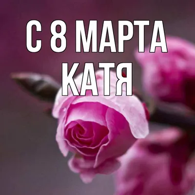 Открытка с именем катя С 8 МАРТА картинки. Открытки на каждый день с  именами и пожеланиями.