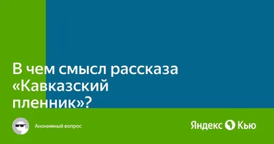 В чем смысл рассказа "Кавказский пленник"?» — Яндекс Кью