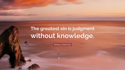 Келси Грэммер цитата: «Величайший грех — это суждение без знания».