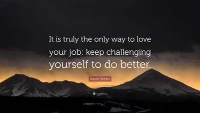 Кевин Сорбо цитата: «Это действительно единственный способ полюбить свою работу: продолжать бросать вызов самому себе».