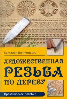 Книга: "Художественная резьба по дереву: Практическое пособие" - Кристиан  Цеппетцауэр. Купить книгу, читать рецензии | Kerbschnitzen | ISBN  978-5-91906-091-8 | Лабиринт