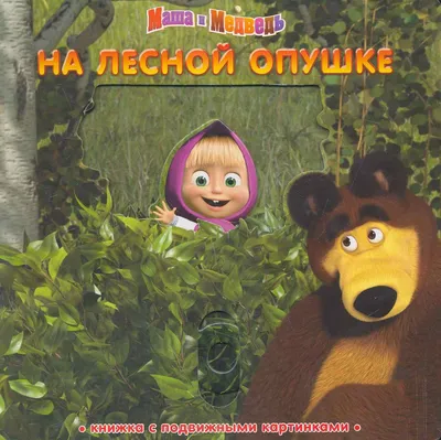 На лесной опушке. Маша и Медведь. Книжка с подвижными картинками (Олег  Кузовков) - купить книгу с доставкой в интернет-магазине «Читай-город».  ISBN: 978-5-95-395765-6