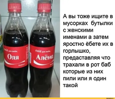 А вы тоже ищите в мусорках бутылки с женскими именами а затем яростно ёбете  их в горлышко, предаста / Приколы для даунов :: кока-кола :: разное /  картинки, гифки, прикольные комиксы, интересные