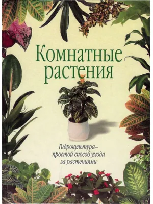 Большая иллюстрированная энциклопедия. Комнатные растения. Особенности,  разведение, уход - купить книгу с доставкой в интернет-магазине  «Читай-город». ISBN: 978-5-96-030344-6