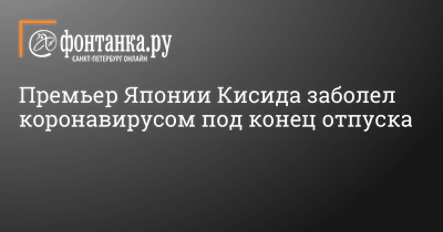 Премьер Японии Кисида заболел коронавирусом под конец отпуска 21 августа  2022 г. -  - Фонтанка.Ру