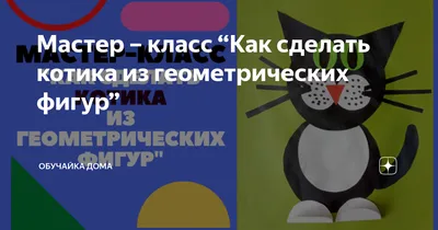 Мастер – класс “Как сделать котика из геометрических фигур” | Обучайка Дома  | Дзен