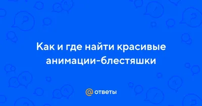 Ответы : Как и где найти красивые анимации-блестяшки