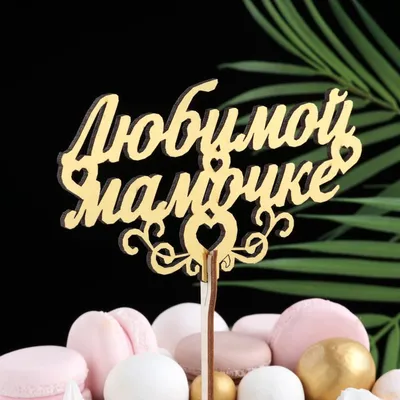 Купить Топпер "Любимой мамочке", золотой Дарим Красиво в Новосибирске,  цена, недорого - интернет магазин Подарок Плюс