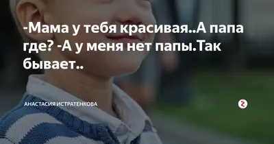 Мама у тебя красивая..А папа где? -А у меня нет папы.Так бывает.. | _sognu_  | Дзен