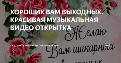 ХОРОШИХ ВАМ ВЫХОДНЫХ. КРАСИВАЯ МУЗЫКАЛЬНАЯ ВИДЕО ОТКРЫТКА |  Поздравления,открытки,пожелания | Дзен