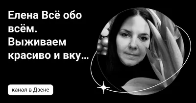 Елена Всё обо всём. Выживаем красиво и вкусно 🌺 | Дзен