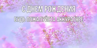 Открытка с именем БУДЬ ПОЖАЛУЙСТА АККУРАТНЕЕ С днем рождения красивые цветы  и открытки с ними. Открытки на каждый день с именами и пожеланиями.