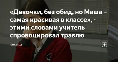 Девочки, без обид, но Маша – самая красивая в классе», - этими словами  учитель спровоцировал травлю | No Stress | Дзен