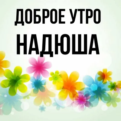 Открытка с именем НАДЮША Доброе утро картинки. Открытки на каждый день с  именами и пожеланиями.