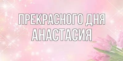 С Днем Ангела Анастастасию - волшебные открытки и красивые стихи в день  именин 11 ноября | Курьер.Среда | Дзен