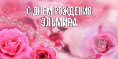 Открытка с именем Эльмира С днем рождения Красивые цветы в нежных тонах на  день рождения для любимых. Открытки на каждый день с именами и пожеланиями.