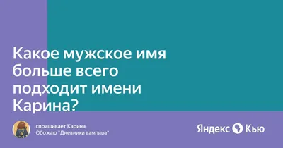 Какое мужское имя больше всего подходит имени Карина?» — Яндекс Кью