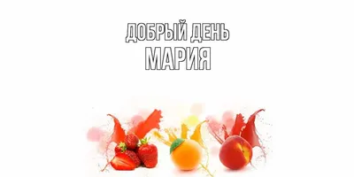 Открытка с именем Мария Добрый день. Открытки на каждый день с именами и  пожеланиями.