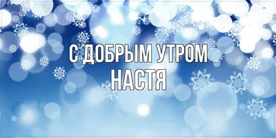 Открытка с именем Настя С добрым утром. Открытки на каждый день с именами и  пожеланиями.