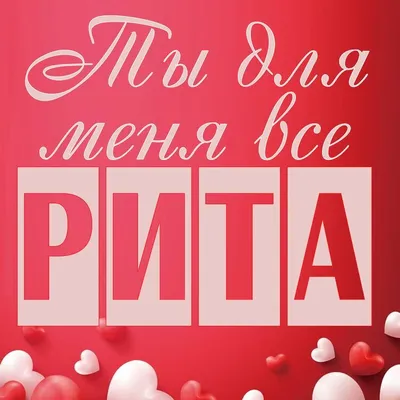 Открытка Рита Ты для меня все.