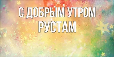 Открытка с именем Рустам С добрым утром. Открытки на каждый день с именами  и пожеланиями.