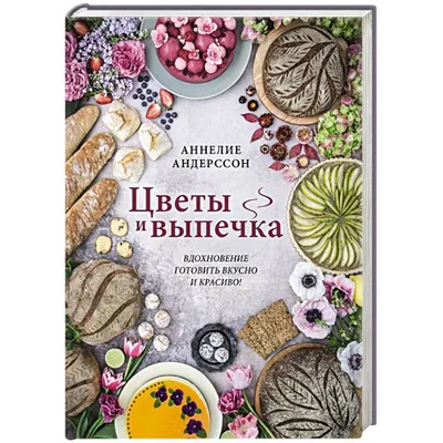 Книга Цветы и выпечка. Вдохновение готовить вкусно и красиво! Аннелие  Андерссон - купить дома и досуга в интернет-магазинах, цены на Мегамаркет |  Р00018862