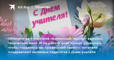 Желаем вам учеников прилежных, зарплат высоких, творческих идей. И на  работе дней только успешных, чтобы гордились вы профессией своей!»:  читатели поздравляют любимых педагогов с Днем учителя - 